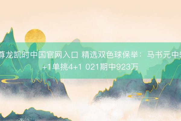 尊龙凯时中国官网入口 精选双色球保举：马书元中5+1单挑4+1 021期中923万