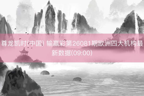 尊龙凯时(中国) 输赢彩第26081期欧洲四大机构最新数据(09:00)