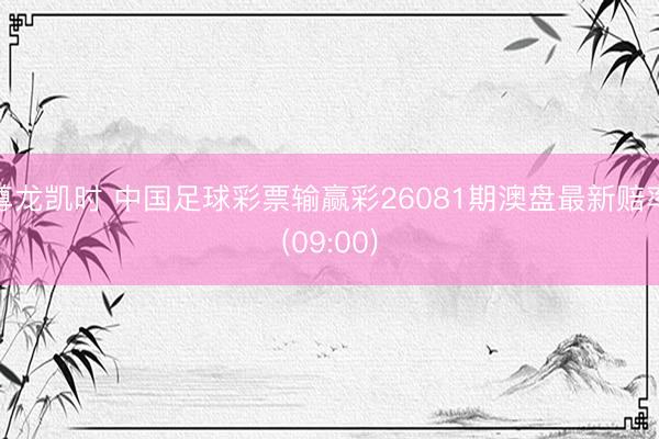 尊龙凯时 中国足球彩票输赢彩26081期澳盘最新赔率(09:00)