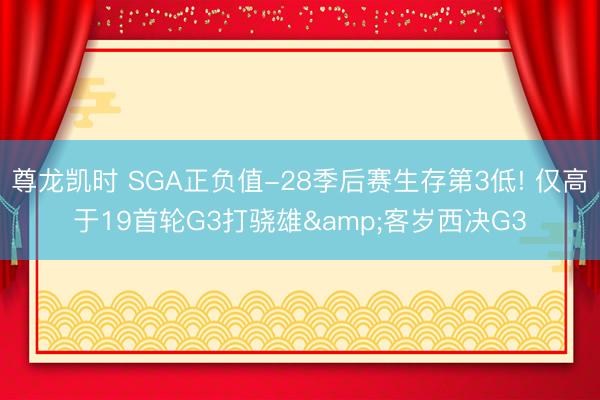 尊龙凯时 SGA正负值-28季后赛生存第3低! 仅高于19首轮G3打骁雄&客岁西决G3