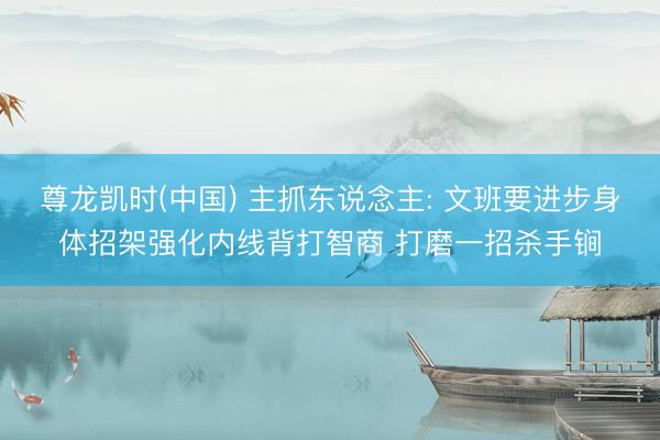 尊龙凯时(中国) 主抓东说念主: 文班要进步身体招架强化内线背打智商 打磨一招杀手锏