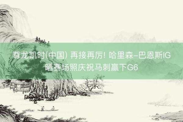 尊龙凯时(中国) 再接再厉! 哈里森-巴恩斯IG晒赛场照庆祝马刺赢下G6