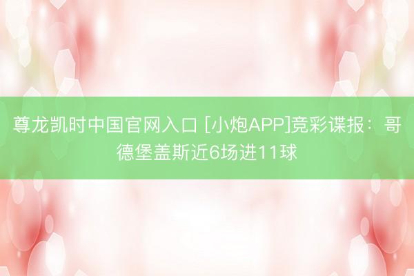 尊龙凯时中国官网入口 [小炮APP]竞彩谍报：哥德堡盖斯近6场进11球