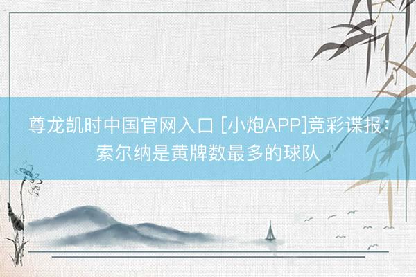 尊龙凯时中国官网入口 [小炮APP]竞彩谍报：索尔纳是黄牌数最多的球队