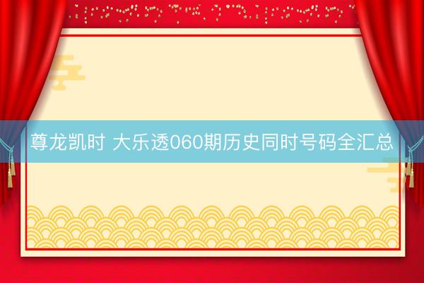 尊龙凯时 大乐透060期历史同时号码全汇总