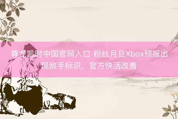 尊龙凯时中国官网入口 粉丝月旦Xbox预报出现敌手标识，官方快活改善