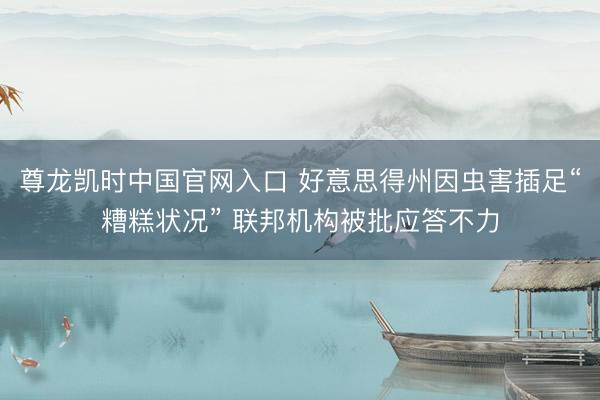 尊龙凯时中国官网入口 好意思得州因虫害插足“糟糕状况” 联邦机构被批应答不力