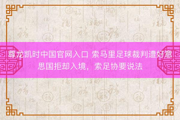 尊龙凯时中国官网入口 索马里足球裁判遭好意思国拒却入境，索足协要说法