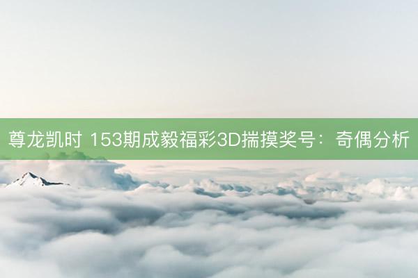 尊龙凯时 153期成毅福彩3D揣摸奖号：奇偶分析