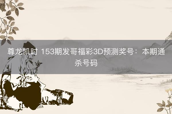 尊龙凯时 153期发哥福彩3D预测奖号：本期通杀号码
