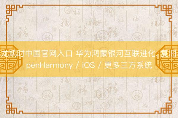 尊龙凯时中国官网入口 华为鸿蒙银河互联进化， 复旧 OpenHarmony / iOS / 更多三方系统