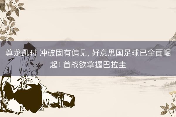 尊龙凯时 冲破固有偏见， 好意思国足球已全面崛起! 首战欲拿握巴拉圭
