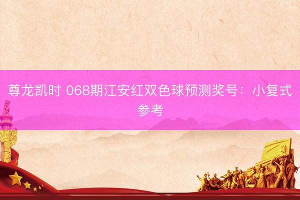 尊龙凯时 068期江安红双色球预测奖号：小复式参考