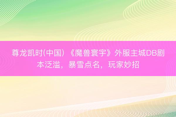 尊龙凯时(中国) 《魔兽寰宇》外服主城DB剧本泛滥，暴雪点名，玩家妙招