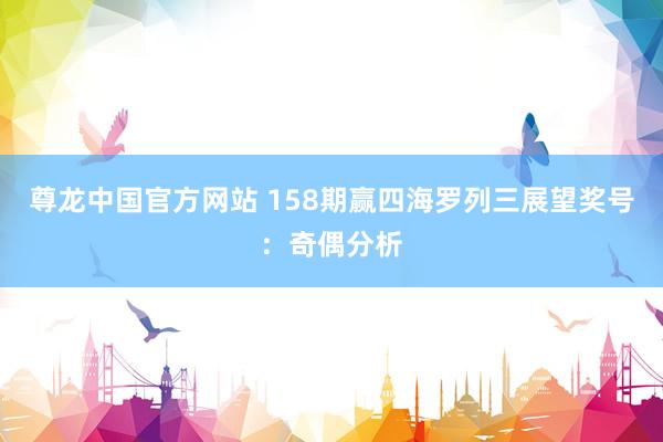 尊龙中国官方网站 158期赢四海罗列三展望奖号：奇偶分析