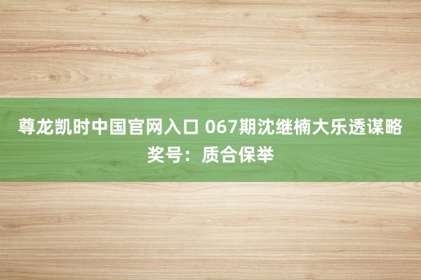 尊龙凯时中国官网入口 067期沈继楠大乐透谋略奖号：质合保举