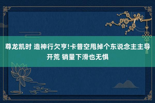 尊龙凯时 造神行欠亨!卡普空甩掉个东说念主主导开荒 销量下滑也无惧