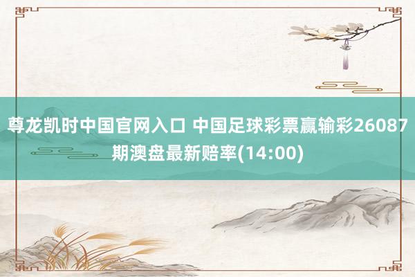 尊龙凯时中国官网入口 中国足球彩票赢输彩26087期澳盘最新赔率(14:00)